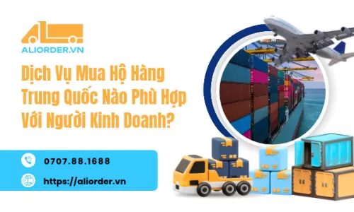 Dịch Vụ Mua Hộ Hàng Trung Quốc Nào Phù Hợp Với Người Kinh Doanh?