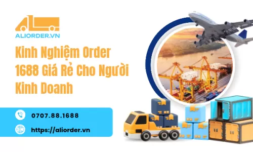 Kinh Nghiệm Order 1688 Giá Rẻ Cho Người Kinh Doanh