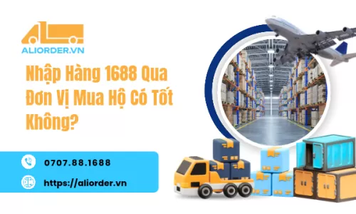 Nhập Hàng 1688 Qua Đơn Vị Mua Hộ Có Tốt Không?