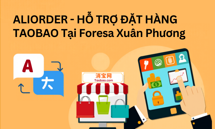Aliorder Hỗ Trợ Đặt Hàng Taobao Tại Foresa Xuân Phương Như Thế Nào?