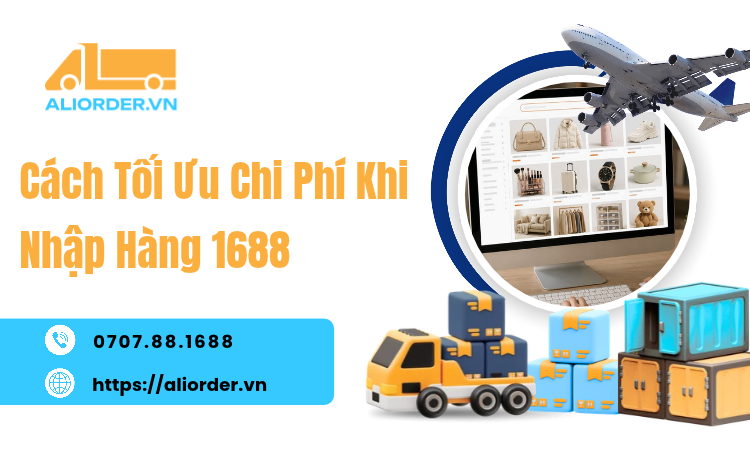 Cách Tối Ưu Chi Phí Khi Nhập Hàng 1688: Giảm Chi Phí Đúng Chỗ, Tăng Hiệu Quả Đơn Hàng