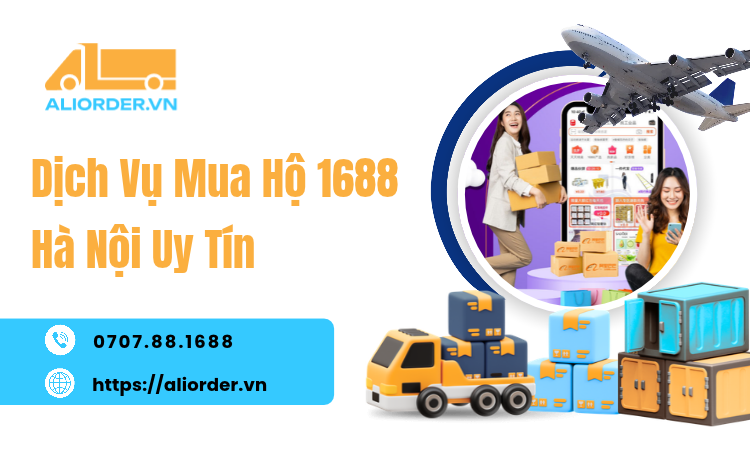 Dịch Vụ Mua Hộ 1688 Hà Nội Uy Tín – Đặt Hàng Trung Quốc Thuận Tiện Cùng Aliorder