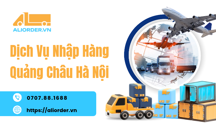 Dịch Vụ Nhập Hàng Quảng Châu Hà Nội: Giải Pháp Nhập Hàng Cho Shop Tại Thủ Đô