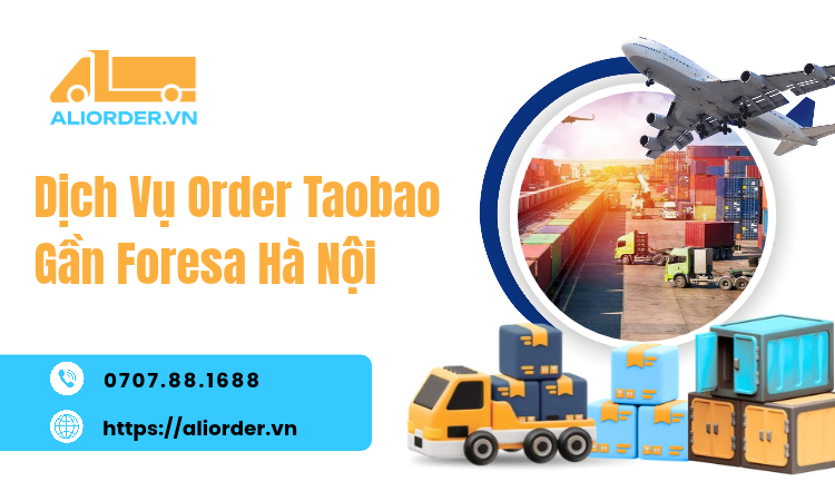 Dịch Vụ Order Taobao Gần Foresa Hà Nội Uy Tín, Nhanh Chóng