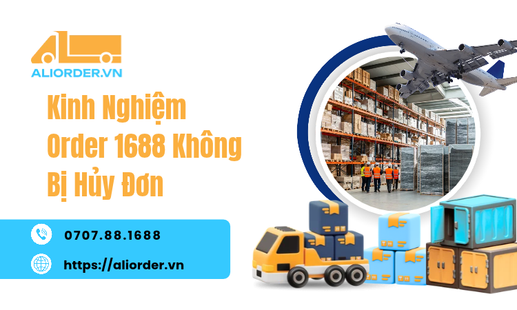 Kinh Nghiệm Order 1688 Không Bị Hủy Đơn: Nguyên Nhân & Cách Khắc Phục Từ A-Z