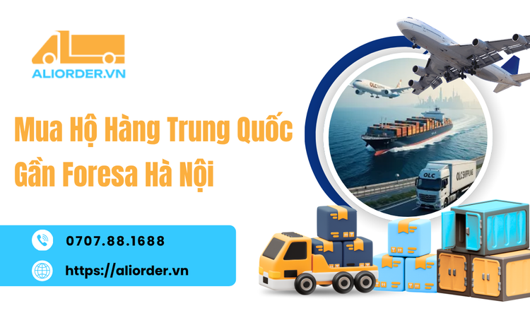 Mua Hộ Hàng Trung Quốc Gần Foresa Hà Nội – Đặt Hàng Cùng Aliorder