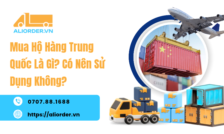 Mua Hộ Hàng Trung Quốc Là Gì? Có Nên Sử Dụng Không?