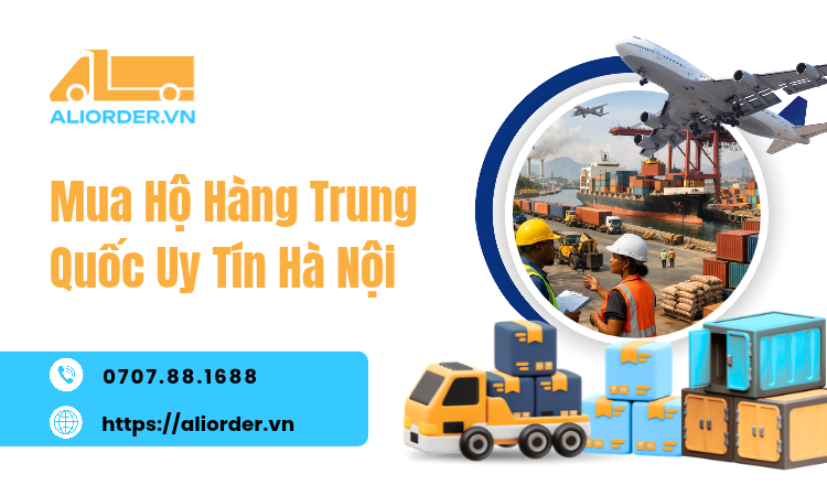 Mua Hộ Hàng Trung Quốc Uy Tín Hà Nội – Giải Pháp Nhập Hàng Hiệu Quả Cùng AliOrder