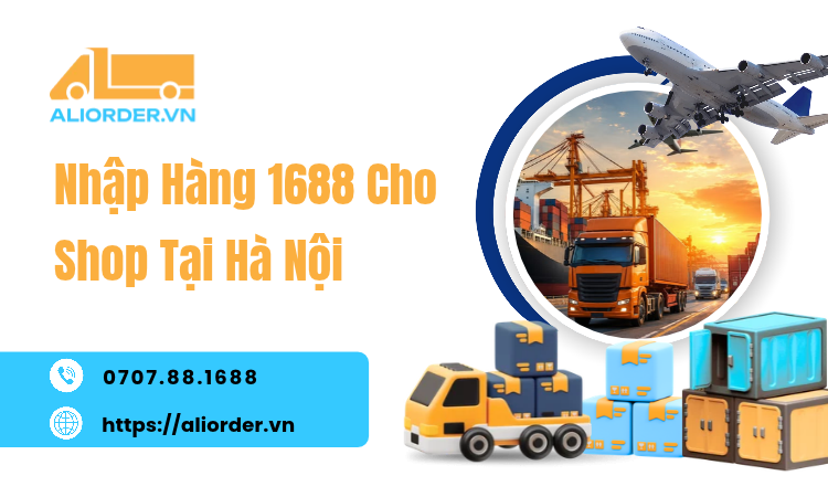 Nhập Hàng 1688 Cho Shop Tại Hà Nội – Giải Pháp Tìm Nguồn Hàng Sỉ Thuận Tiện Cùng AliOrder