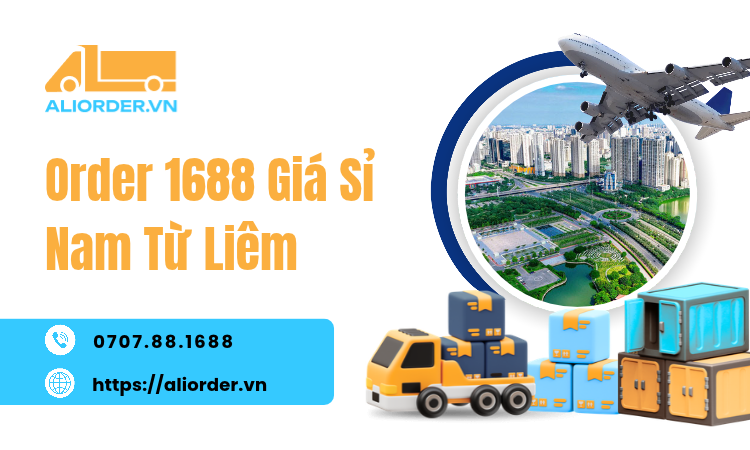Order 1688 Giá Sỉ Nam Từ Liêm: Hướng Dẫn Nhập Hàng Tận Gốc Cho Chủ Shop