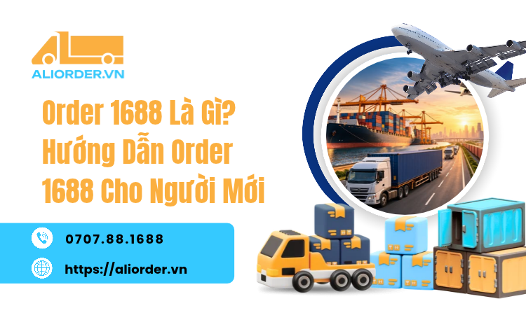 Order 1688 Là Gì? Hướng Dẫn Order 1688 Cho Người Mới Từ A-Z