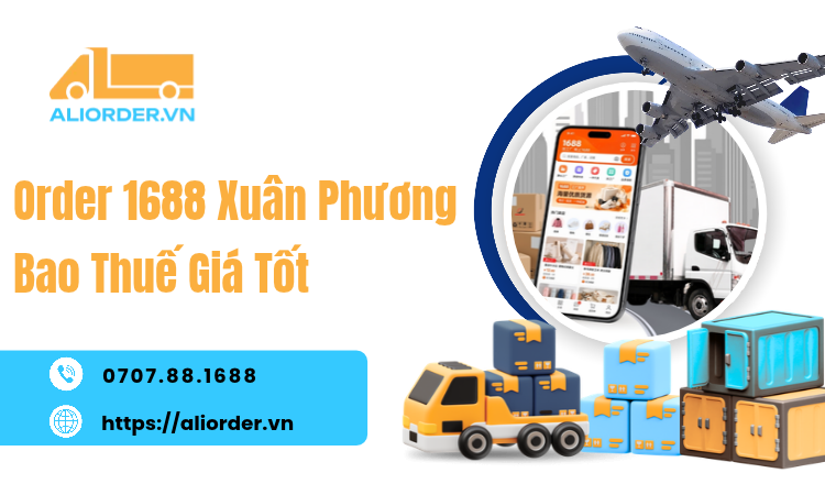 Order 1688 Xuân Phương Bao Thuế Giá Tốt: Hỗ Trợ Nhập Hàng Tận Xưởng Về Hà Nội