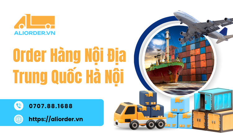 Order Hàng Nội Địa Trung Quốc Hà Nội – Chủ Động Nguồn Hàng Cho Kinh Doanh