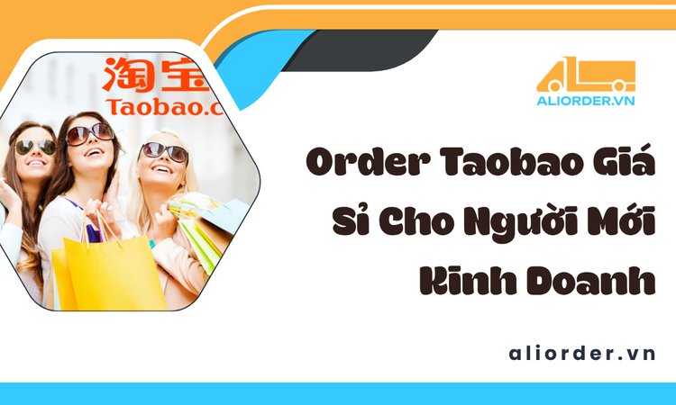 Order Taobao Giá Sỉ Cho Người Mới Kinh Doanh