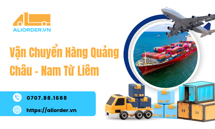 Vận Chuyển Hàng Quảng Châu Nam Từ Liêm: Phương Thức, Chi Phí Và Quy Trình