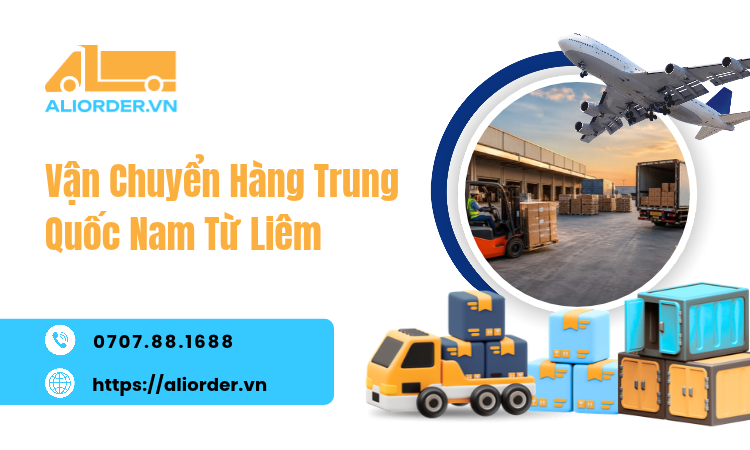 Vận Chuyển Hàng Trung Quốc Nam Từ Liêm Uy Tín, Hỗ Trợ Nhập Hàng Về Hà Nội